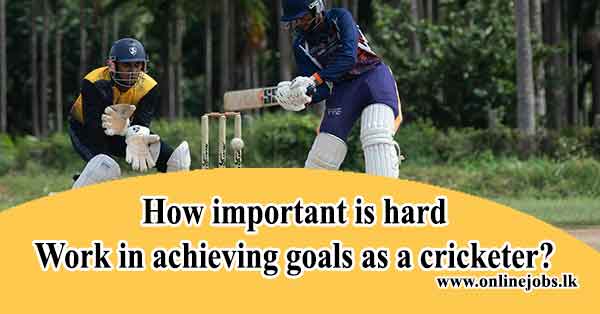 How important is hard work in achieving goals as a cricketer?