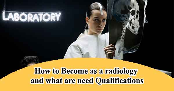 How to Become as a radiology and what are need Qualifications for it