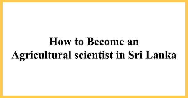 How to Become as an Agricultural scientist in Sri Lanka