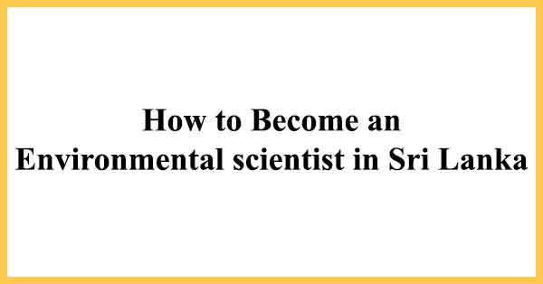 How to Become as an Environmental scientist in Sri Lanka