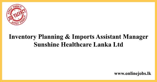 Inventory Planning & Imports Assistant Manager Vacancies 2024 - Sunshine Healthcare Lanka Ltd