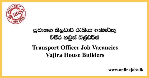 Transport Officer Job Vacancies in Sri Lanka - Vajira House Builders